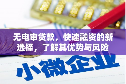 顺义无电审贷款，快速融资的新选择，了解其优势与风险