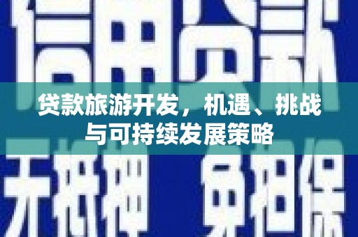 顺义贷款旅游开发，机遇、挑战与可持续发展策略