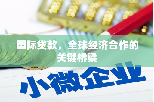 顺义国际贷款，全球经济合作的关键桥梁