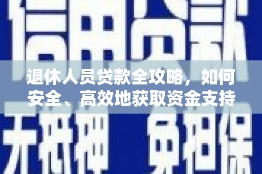 顺义退休人员贷款全攻略，如何安全、高效地获取资金支持