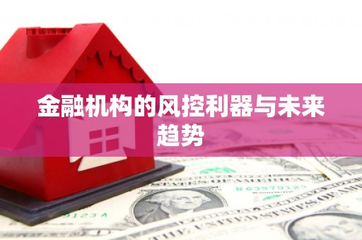 顺义金融机构的风控利器与未来趋势