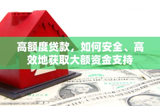 顺义高额度贷款，如何安全、高效地获取大额资金支持
