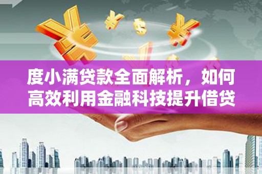 顺义度小满贷款全面解析，如何高效利用金融科技提升借贷体验