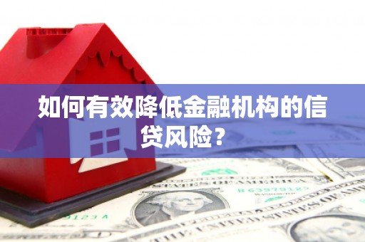 顺义如何有效降低金融机构的信贷风险？