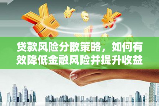 顺义贷款风险分散策略，如何有效降低金融风险并提升收益