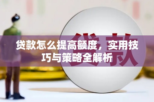 顺义贷款怎么提高额度，实用技巧与策略全解析