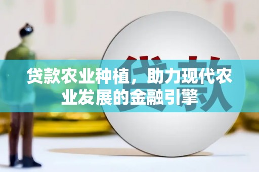 顺义贷款农业种植，助力现代农业发展的金融引擎