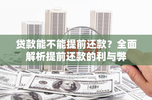 顺义贷款能不能提前还款？全面解析提前还款的利与弊