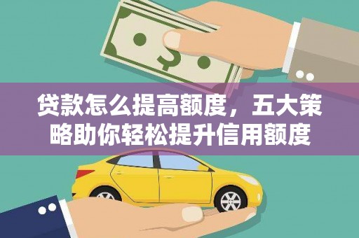 顺义贷款怎么提高额度，五大策略助你轻松提升信用额度