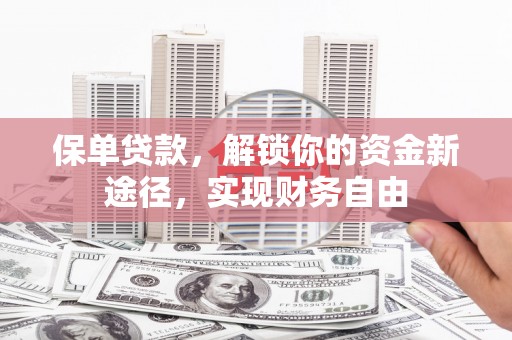 顺义保单贷款，解锁你的资金新途径，实现财务自由