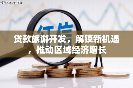 顺义贷款旅游开发，解锁新机遇，推动区域经济增长