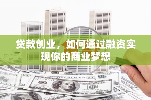 顺义贷款创业，如何通过融资实现你的商业梦想