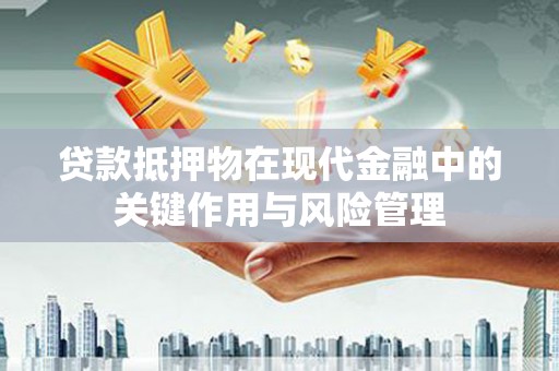顺义贷款抵押物在现代金融中的关键作用与风险管理