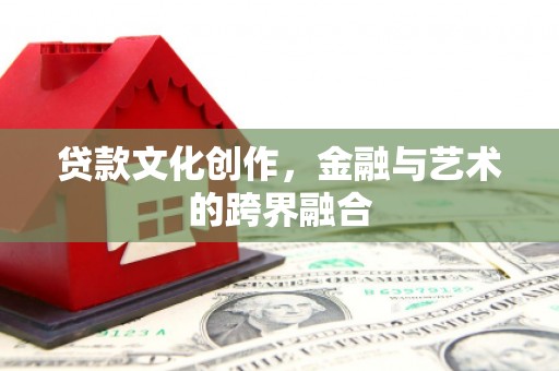 顺义贷款文化创作，金融与艺术的跨界融合