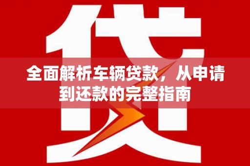 顺义全面解析车辆贷款，从申请到还款的完整指南