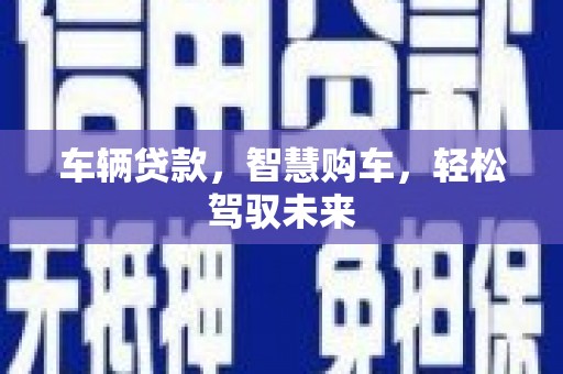 顺义车辆贷款，智慧购车，轻松驾驭未来