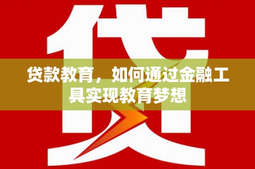 顺义贷款教育，如何通过金融工具实现教育梦想