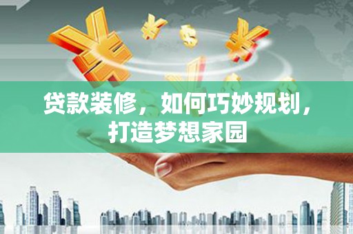 顺义贷款装修，如何巧妙规划，打造梦想家园
