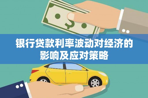 顺义银行贷款利率波动对经济的影响及应对策略