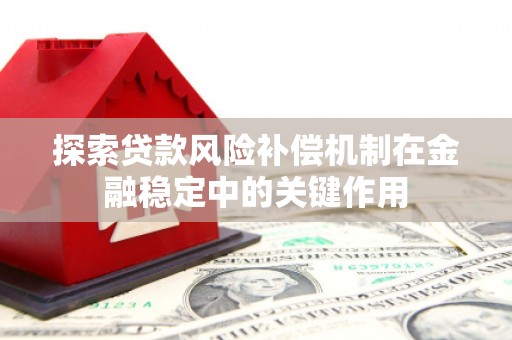 顺义探索贷款风险补偿机制在金融稳定中的关键作用