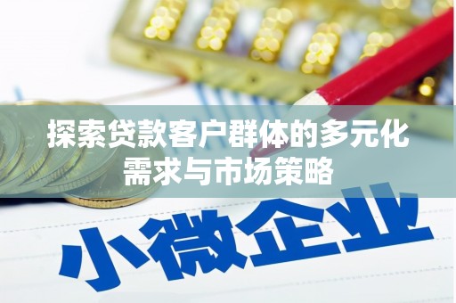 顺义探索贷款客户群体的多元化需求与市场策略