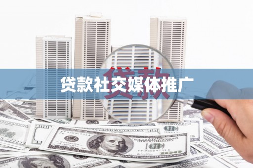 顺义贷款社交媒体推广