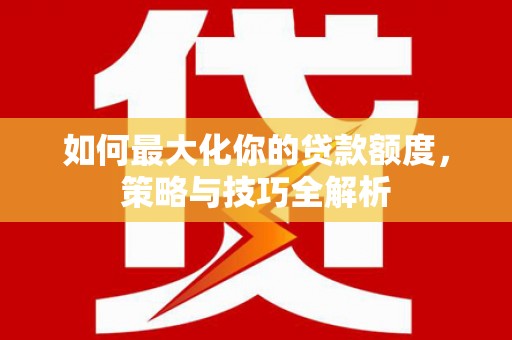顺义如何最大化你的贷款额度，策略与技巧全解析