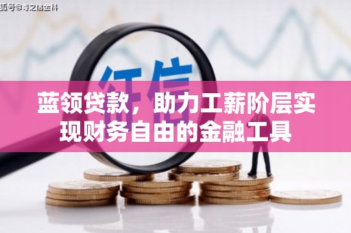 顺义蓝领贷款，助力工薪阶层实现财务自由的金融工具