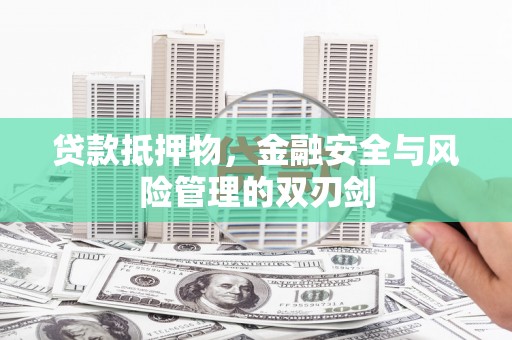 顺义贷款抵押物，金融安全与风险管理的双刃剑