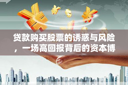 顺义贷款购买股票的诱惑与风险，一场高回报背后的资本博弈
