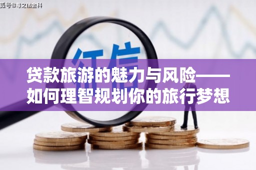 顺义贷款旅游的魅力与风险——如何理智规划你的旅行梦想