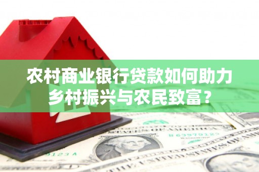 顺义农村商业银行贷款如何助力乡村振兴与农民致富？
