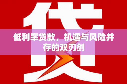 顺义低利率贷款，机遇与风险并存的双刃剑