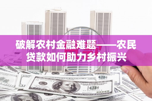 顺义破解农村金融难题——农民贷款如何助力乡村振兴