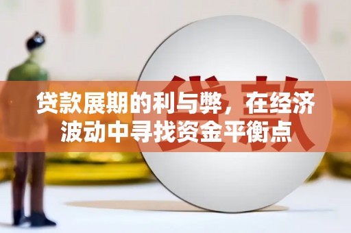 顺义贷款展期的利与弊，在经济波动中寻找资金平衡点
