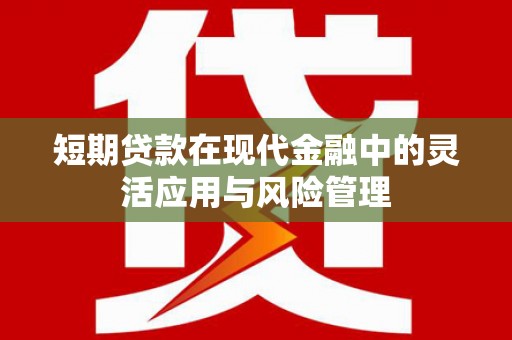 顺义短期贷款在现代金融中的灵活应用与风险管理