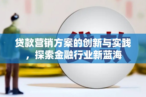 顺义贷款营销方案的创新与实践，探索金融行业新蓝海