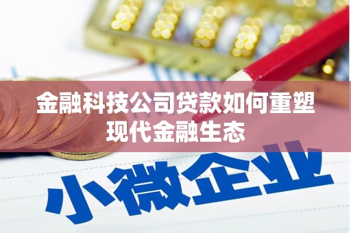 顺义金融科技公司贷款如何重塑现代金融生态
