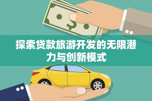 顺义探索贷款旅游开发的无限潜力与创新模式