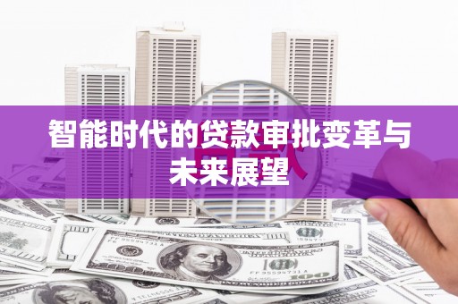 顺义智能时代的贷款审批变革与未来展望