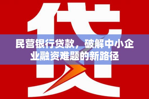 顺义民营银行贷款，破解中小企业融资难题的新路径