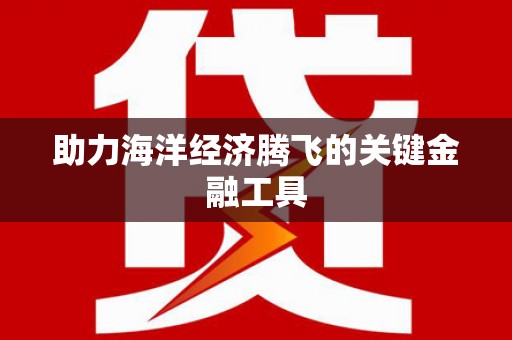 顺义助力海洋经济腾飞的关键金融工具