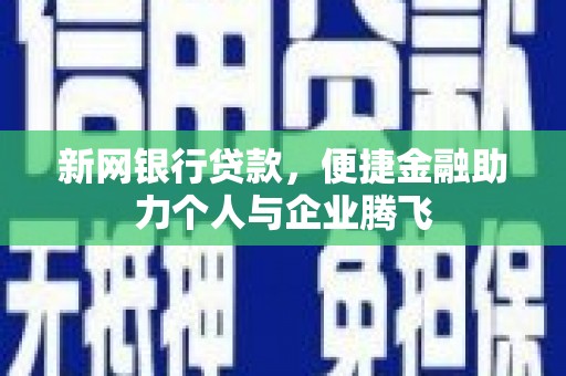 顺义新网银行贷款，便捷金融助力个人与企业腾飞