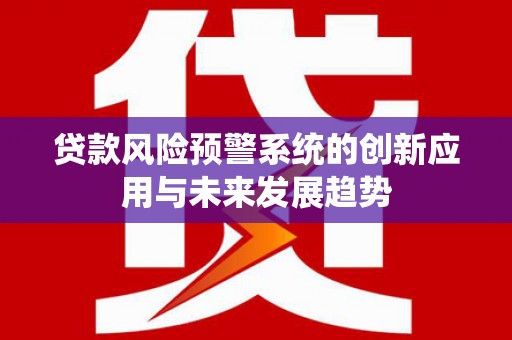 顺义贷款风险预警系统的创新应用与未来发展趋势
