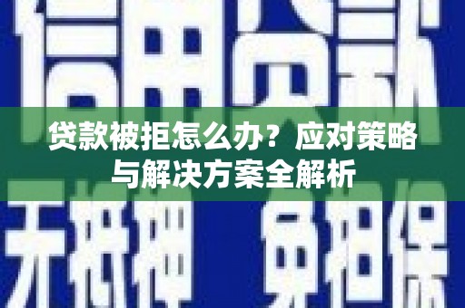 顺义贷款被拒怎么办？应对策略与解决方案全解析