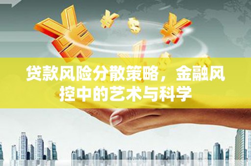 顺义贷款风险分散策略，金融风控中的艺术与科学