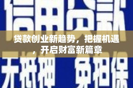 顺义贷款创业新趋势，把握机遇，开启财富新篇章