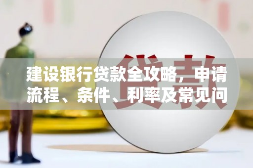 顺义建设银行贷款全攻略，申请流程、条件、利率及常见问题解答