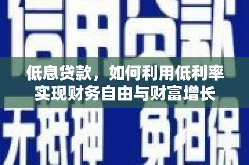 顺义低息贷款，如何利用低利率实现财务自由与财富增长