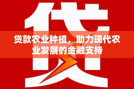 顺义贷款农业种植，助力现代农业发展的金融支持